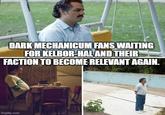 DARK MECHANICUM FANS WAITING FOR KELBOR-HAL AND THEIR FACTION TO BECOME RELEVANT AGAIN. imgflip.com