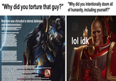 "Why did you torture that guy?" "Why did you intentionally doom all Nostramo was shrouded in eternal darkness. of humanity, including yourself?" &P lol idk