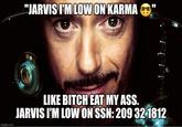 "JARVIS I'M LOW ON KARMA imgflip.com LIKE BITCH EAT MY ASS. JARVIS I'M LOW ON SSN: 209 32 1812