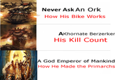 Never Ask An Ork How His Bike Works AKhornate Berzerker His Kill Count A God Emperor of Mankind How He Made the Primarchs