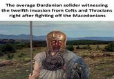 The average Dardanian solider witnessing the twelfth invasion from Celts and Thracians right after fighting off the Macedonians