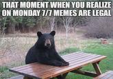THAT MOMENT WHEN YOU REALIZE ON MONDAY 7/7 MEMES ARE LEGAL imgflip.com