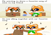 Me wanting to share a favorite song of mine to my friend: Us now vibing together with our favorite song: 9 8000 d Т Toby Nguyen Waffle The Little Fox