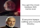 You get the most badass Sith name ever Everyone keeps calling you Count Dooku