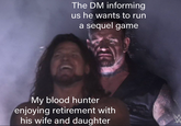 The DM informing us he wants to run a sequel game My blood hunter enjoying retirement with his wife and daughter 46