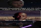 Master Skywalker, there are too many of them. What are we going to do? Imgflip.com Did you just call him master?