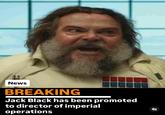 News BREAKING Jack Black has been promoted to director of imperial operations