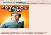 Board /pol/ - Politically Incorrect ▼ Settings Mobile Home Anonymous (ID: 02TGI4oh) ② 07/07/25(Mon)05:40:23 No.509714718 The 40-Year-Old Virgin IMG_4537.jpg 21 KB JPG boomers though this premise was so patently absurd and ridiculous it could only be fodder for comedy.
