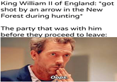 King William II of England: *got shot by an arrow in the New Forest during hunting" The party that was with him before they proceed to leave: u/Khantlerparteşar Oops.