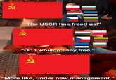 R "The USSR has freed us!” "Oh I wouldn't say free." R “More like, under new management.' "