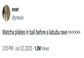 A "tweet":https://knowyourmeme.com/memes/sites/twitter-x seemingly mocking the idea of matcha pilates in Bali before a Labubu rave.