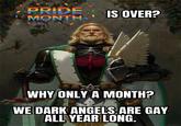 PRIDE MONTH IS OVER? WHY ONLY A MONTH? WE DARK ANGELS ARE GAY ALL YEAR LONG.