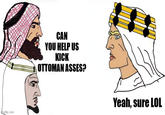 mgflip.com CAN YOU HELP US KICK OTTOMAN ASSES? Yeah, sure LOL