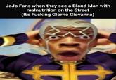 JoJo Fans when they see a Blond Man with malnutrition on the Street (It's F------ Giorno Giovanna)