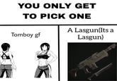 YOU ONLY GET TO PICK ONE Tomboy gf A Lasgun(Its a Lasgun)
