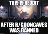 GSOC THIS IS REDDIT ING AFTER R/GOONCAVES WAS BANNED imgflip.com