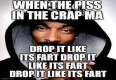 WHEN THE PISS IN THE CRAP MA imgflip.com DROP IT LIKE ITS FART DROP IT LIKE ITS FART DROP IT LIKE ITS FART