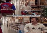 LOWE'S Customer Christian missionaries Hey there Would you like to learn about our lord, Jesus? Ethiopia I know more than you.