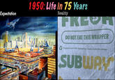 Expectation 1950: Life in 75 Years Reality FREE DO NOT EAT THIS WRAPPER 3219 Contains at least 30% recycled Fiber. Please recycle this subwrap. SUBWAY