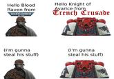 Hello Blood Raven from WARHAMMER 40,000 Hello Knight of Avarice from Trench Crusade (I'm gunna steal his stuff) (I'm gunna steal his stuff)