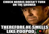 CHUCK NORRIS DOESN'T TURN ON THE SHOWER THEREFORE HE SMELLS LIKE POOPOO imgflip.com