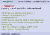 : Anonymous >>93808225 # 09/04/24(Wed)11:05:02 No.93808286 It's crazy how often this has to be explained: >S----- people ask for small changes >"Do you hate change? Stfu" >Repeat for years >S----- people have full control through cultural upward pressure and kill the thing you like by a million cuts >"But that will never happen to MY thing" >Said by every destroyed thing. >>93808303 # >>93808411 #