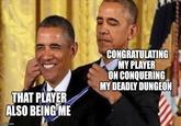THAT PLAYER ALSO BEING ME imgflip.com CONGRATULATING MY PLAYER ON CONQUERING MY DEADLY DUNGEON