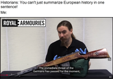 Historians: You can't just summarize European history in one sentence! Me: ROYAL ARMOURIES The immediate threat of the Germans has passed for the moment,