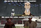 D Me on the line to the roller coaster: Sith have no fear Me once the roller coaster starts moving: Л Suddenly, I'm afraid