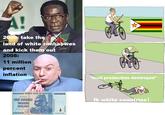 2000: take the land of white Zimbabwes and kick them out 2008: 11 million percent inflation *food production destroyed* 100000000000000 RESERVE BANK OF ZIMBABWE 100000000000000 ONE HUNDRED TRILLION DOLLARS 100 000 000 000 000 wwwwwwww AA3905431 fk white countries!