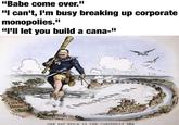 SANTO DOMINGO N A Regin "Babe come over." "I can't, I'm busy breaking up corporate monopolies." "I'll let you build a cana-" X BIG STICK کے RECEIVER u/-et37- EAN SEA M BA DEBT COLLECTOR THE BIG STICK IN THE CARIBBEAN SEA SHERIF MEXICO PANAMA