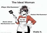 The Ideal Woman Plays Warhammer Rants about Warhammer Lore For the Emperor Paints Warhammer thats it. made with mematic