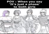 POV: When you say 'It's just a phase' to Goth girls DO
