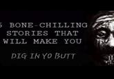 A parody "creepypasta":https://knowyourmeme.com/memes/creepypasta "YouTube":https://knowyourmeme.com/memes/sites/YouTube thumbnail about "5 bone-chilling stories that will make you dig in yo butt."