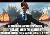 METALLURGY APPRENTICES WITH "MORALS" WHEN THE VENETIAN ARSENAL OFFERS THEM 24,000 DUCATS A YEAR