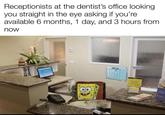 Receptionists at the dentist's office looking. you straight in the eye asking if you're available 6 months, 1 day, and 3 hours from now ch evan Jole Snoring Problem