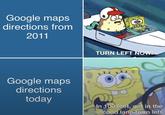 Google maps directions from 2011 Wevan_lolz TURN LEFT NOW! Google maps directions today In 100 feet, get in the second lane from left.