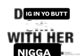 DIG IN YO BUTT WITH HER N---- KINKY QUOTES.COM