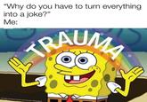 "Why do you have to turn everything into a joke?" Me: TRAUMA