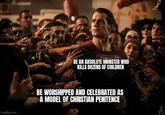 BE AN ABSOLUTE MONSTER WHO KILLS DOZENS OF CHILDREN imgflip.com BE WORSHIPPED AND CELEBRATED AS A MODEL OF CHRISTIAN PENITENCE