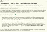 r/metalgearsolid • 1 yr. ago Rhythm Robber "Metal Gear." "Metal Gear?" - Snake's Echo Questions I've noticed that a good amount of people think that Snake is dumb or something based on how he is always repeating back what people just said to him like he doesn't understand or is completely surprised, when in fact this is due to poor localization with the translations. It's actually a normal part of Japanese conversation to interject and repeat back what someone said to show that you were paying attention to them. It's called "Aizuchi", and often takes the form of an "echo question". It is to let the person who is speaking know that you are listening to what they are saying https://en.wikipedia.org/wiki/Aizuchi In the Japanese language, aizuchi are interjections during a conversation that indicate the listener is paying attention or understands the speaker... Aizuchi are considered reassuring to the speaker, indicating that the listener is active and involved in the discussion. Aizuchi can also take the form of so-called echo questions, which consist of a noun plus desu ka [a question word in japanese]. After Speaker A asks a question, Speaker B may repeat a key noun followed by desu ka to confirm what Speaker A was talking about or simply to keep communication open while Speaker B thinks of an answer. A rough English analog would be "A..., you say?", as in: "I got a [Metal Gear]"; reply: "A [Metal Gear], you say?". So a lot of people have gotten Snake completely wrong in that regard - it was meant to show that Snake is actually extremely attentive to all the information he gets, and also pretty respectful. ...