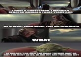 I HAVE A CONFESSION, I MARRIED SENATOR AMIDALA THREE YEARS AGO WE ALREADY KNOW ABOUT THAT M----------- WHAT RETARDED YOU AND COLEMAN TREBOR MAY BE, BUT THE REST OF US, BLIND WE ARE F------ NOT imgflip.com
