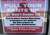 PULL YOUR PANTS UP or Don't Come In! Try to Have Some Decency & Respect for Others No One wants to See Your Underwear. Does Not Apply to Children Under 3 Years of Age