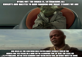 DYING OUT THE ORDER IS, SO ORDERING ALL KNIGHTS AND MASTER TO HAVE RANDOM ONE NIGHT STANDS WE ARE OBI-WAN AS THE JEDI WHO WAS VOTED MOST SEXIEST JEDI IN THE ORDER FOR TEN YEARS IN A ROW WE'RE ALLOWING YOU TO TAKE THE LEAD. GO imgflip.com DALORE, WE'RE EVEN SENDING SIRI TACHI WITH YOU. DO WHAT MUST BE DONE
