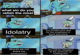 You will be relegated to the dominion of nothingness what sin do you relish the most Idolatry You forsake your god for the emptiness of wood and stone Should we not thank his emissaries? You will be relegated to the dominion of nothingness