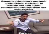 Germany going from a monarch, to democratic socialism, to fascism and then to half communism/half capitalism less than 30 years Parkour