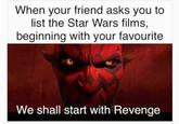 When your friend asks you to list the Star Wars films, beginning with your favourite We shall start with Revenge