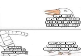 WHY DIDN'T JAPAN SURRENDERED AFTER THE FIRST NUKE FELL ON HIROSHIMA? JAPAN WAS ALWAYS GOING TO SURRENDER ANYWAYS imgflip.com WHY JAPAN DIDN'T SURRENDERED AFTER HIROSHIMA WAS NUKED?
