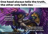 One head always tells the truth, the other only tells lies 1: Codex: Chaos Daemons (4th Edition), pg.49 6: Aurelian (Novella) Human-T'au romance is book-Canon. Kairos Fateweaver by Brendan Murphy The Imperium doesn't lynch it's own people over different skin tones.
