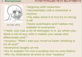 Anonymous 54 KB JPG 11/16/17(Thu)22:19:21 No.41166713 >arguing with coworker >accidentally call a coworker a soyboy >he asks what it is but try to shrug it off >boss overhears and makes me explain to everyone >"well, soy has a lot of estrogen in it, so when you drink a lot of soy milk it makes you weak and effeminate and-" >soyboy: "Well I see you must've been drinking a lot of soy!" >everyone laughs at me >try to explain I'm not a soyboy but no one listens >tfw my nickname at work is now "soyboy"